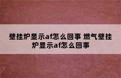 壁挂炉显示af怎么回事 燃气壁挂炉显示af怎么回事